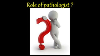 Role of pathologist ?
 