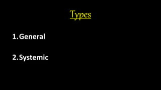 Types
1.General
2.Systemic
 