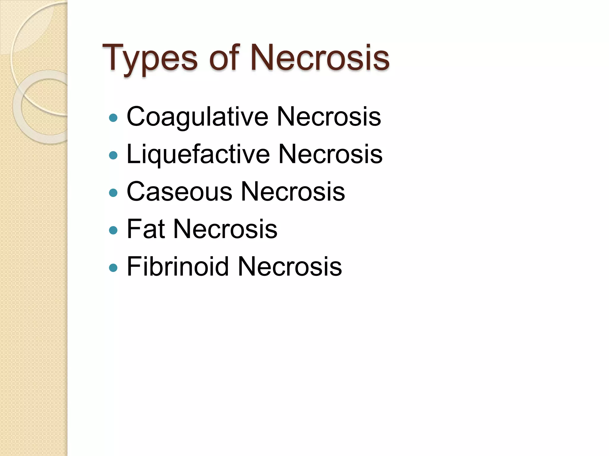 Types of Necrosis
 Coagulative Necrosis
 Liquefactive Necrosis
 Caseous Necrosis
 Fat Necrosis
 Fibrinoid Necrosis
 