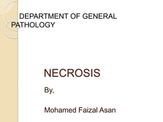 NECROSIS
By,
Mohamed Faizal Asan
DEPARTMENT OF GENERAL
PATHOLOGY
 