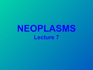 NEOPLASMS
  Lecture 7
 