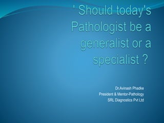 Dr.Avinash Phadke 
President & Mentor-Pathology 
SRL Diagnostics Pvt Ltd 
 