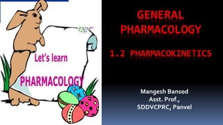 GENERAL
PHARMACOLOGY
1.2 PHARMACOKINETICS
Mangesh Bansod
Asst. Prof.,
SDDVCPRC, Panvel
 