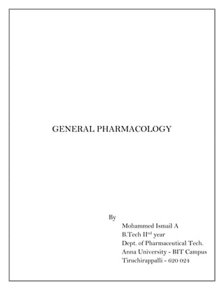 GENERAL PHARMACOLOGY
By
Mohammed Ismail A
B.Tech IInd
year
Dept. of Pharmaceutical Tech.
Anna University - BIT Campus
Tiruchirappalli - 620 024
 