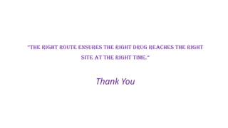 “The right route ensures the right drug reaches the right
site at the right time.”
Thank You
 