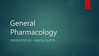 General
Pharmacology
PRESENTED BY- NIKITA GUPTA
 