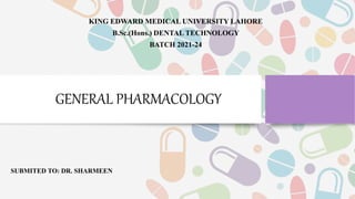 GENERAL PHARMACOLOGY
KING EDWARD MEDICAL UNIVERSITY LAHORE
B.Sc.(Hons.) DENTAL TECHNOLOGY
BATCH 2021-24
SUBMITED TO: DR. SHARMEEN
 