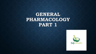 GENERAL
PHARMACOLOGY
PART 1
 