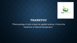 THANKYOU
“Pharmacology is both a basic an applied science. It forms the
backbone of rational therapeutics.”
 