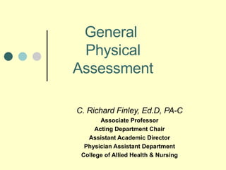 General  Physical Assessment C. Richard Finley, Ed.D, PA-C Associate Professor Acting Department Chair Assistant Academic Director Physician Assistant Department College of Allied Health & Nursing 