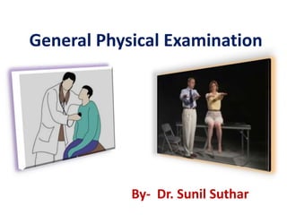 General Physical Examination
By- Dr. Sunil Suthar
 