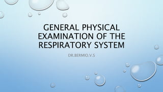 GENERAL PHYSICAL
EXAMINATION OF THE
RESPIRATORY SYSTEM
DR.BERMIO.V.S
 
