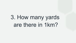 3. How many yards
are there in 1km?
 