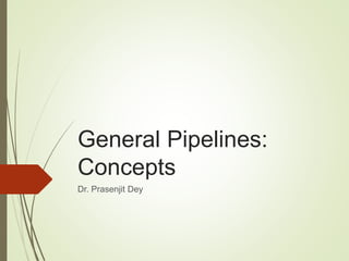 General Pipelines:
Concepts
Dr. Prasenjit Dey
 