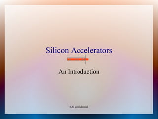 Silicon Accelerators
An Introduction
SAI confidential
 