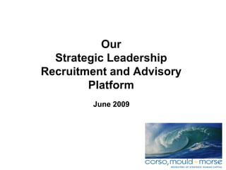 Our Strategic Leadership Recruitment and Advisory Platform June 2009 