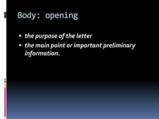 Body: opening
 the purpose of the letter
 the main point or important preliminary
information.
 