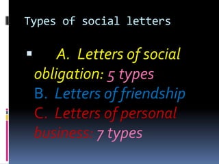 Types of social letters
 A. Letters of social
obligation: 5 types
B. Letters of friendship
C. Letters of personal
business: 7 types
 
