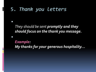 5. Thank you letters

They should be sent promptly and they
should focus on the thank you message.

Example:
My thanks for your generous hospitality…
 