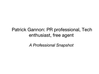 Patrick Gannon: PR professional, Tech enthusiast, free agent  A Professional Snapshot  