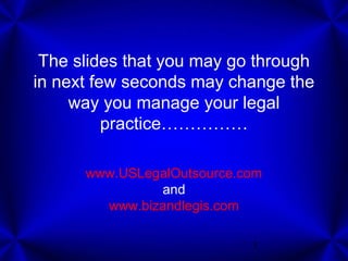1
The slides that you may go through
in next few seconds may change the
way you manage your legal
practice……………
www.USLegalOutsource.com
and
www.bizandlegis.com
 