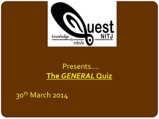 Presents….
The GENERAL Quiz
30th March 2014
 