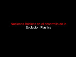 Nociones Básicas en el desarrollo de la  Evolución Plástica 