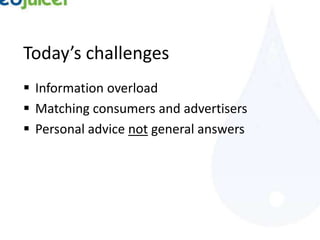 Today’s challenges
 Information overload
 Matching consumers and advertisers
 Personal advice not general answers
 