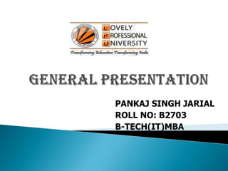 GENERAL PRESENTATION PANKAJ SINGH JARIAL ROLL NO: B2703 B-TECH(IT)MBA 