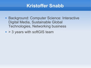 Kristoffer Snabb

   Background: Computer Science: Interactive
    Digital Media, Sustainable Global
    Technologies, Networking business
   > 3 years with softGIS team
 