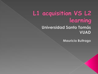 L1 acquisition VS L2 learning Universidad Santo Tomás VUAD  Mauricio Buitrago 
