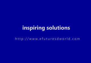 inspiring solutions
h t t p : / / w w w. e f u t u re s d w o r l d . c o m
 