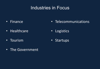Industries in Focus

• Finance                • Telecommunications

• Healthcare             • Logistics

• Tourism                • Startups

• The Government
 