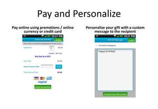 Pay and Personalize
Pay online using promotions / online   Personalize your gift with a custom
       currency or credit card              message to the recipient
 