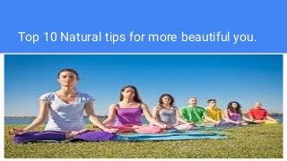 Top 10 Natural tips for more beautiful you.
 