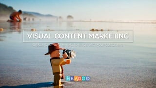 Copyright © Headoo 2016 - all rights reserved
VISUAL CONTENT MARKETING
Create one-to-one relationships with your customers
 