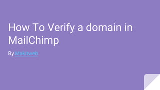 How To Verify a domain in
MailChimp
By Makitweb
 