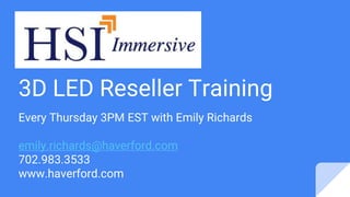 3D LED Reseller Training
Every Thursday 3PM EST with Emily Richards
emily.richards@haverford.com
702.983.3533
www.haverford.com
 