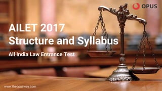 AILET 2017
Structure and Syllabus
All India Law Entrance Test
www.theopusway.com
 