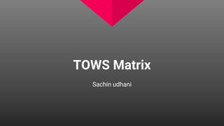 TOWS Matrix
Sachin udhani
 