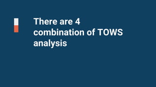 There are 4
combination of TOWS
analysis
 