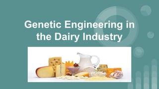 Genetic Engineering in
the Dairy Industry
 