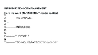 INTRODUCTION OF MANAGEMENT
Here the word MANAGEMENT can be splitted
M
A-------------THE MANAGER
N
A
G-------------KNOWLEDG...