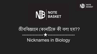 জীবিবজ্ঞােন কানটিেক কী বলা হয়??
--------------★------------------
Nicknames in Biology
 