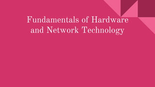 Fundamentals of Hardware
and Network Technology
 