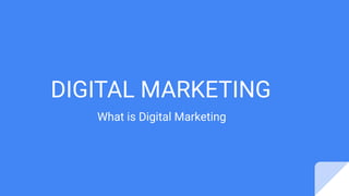 DIGITAL MARKETING
What is Digital Marketing
 