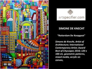 SIMONE DE KNECHT

 “Rotterdam De Koopgoot”

Simone de Knecht, Artist of
Architecture; International
Contemporary Artist; Award
Best of Cityscapes 2010; 120 x
100 cm, geometric patterns,
mixed media, acrylic on
canvas,
 