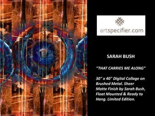 SARAH BUSH

“THAT CARRIES ME ALONG”

30" x 40" Digital Collage on
Brushed Metal. Sheer
Matte Finish by Sarah Bush,
Float Mounted & Ready to
Hang. Limited Edition.
 