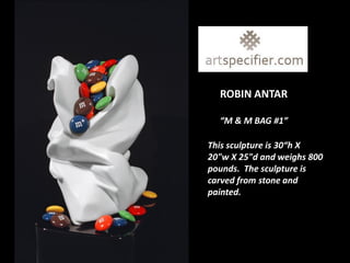 ROBIN ANTAR

  “M & M BAG #1”

This sculpture is 30“h X
20"w X 25"d and weighs 800
pounds. The sculpture is
carved from stone and
painted.
 