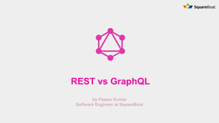 by Pawan Kumar
Software Engineer at SquareBoat
REST vs GraphQL
 